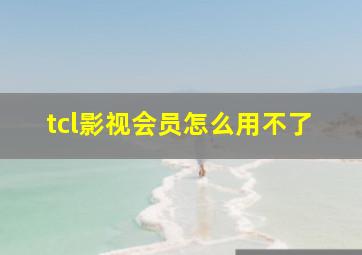 tcl影视会员怎么用不了