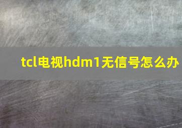 tcl电视hdm1无信号怎么办