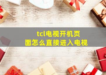 tcl电视开机页面怎么直接进入电视