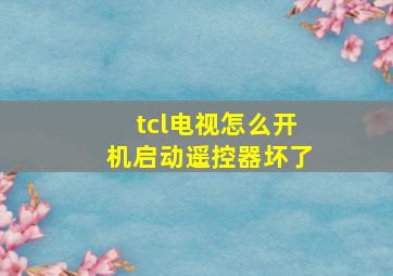 tcl电视怎么开机启动遥控器坏了