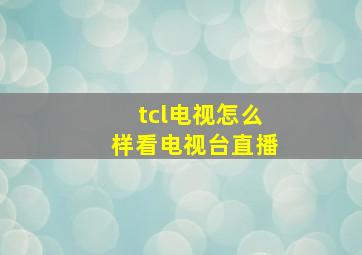 tcl电视怎么样看电视台直播