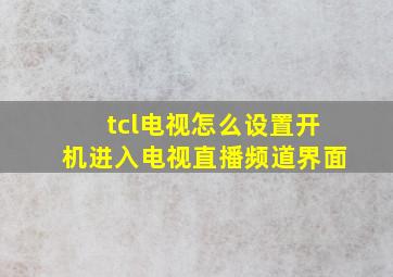 tcl电视怎么设置开机进入电视直播频道界面