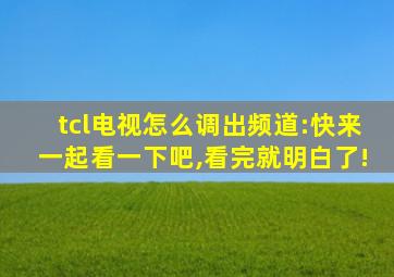 tcl电视怎么调出频道:快来一起看一下吧,看完就明白了!