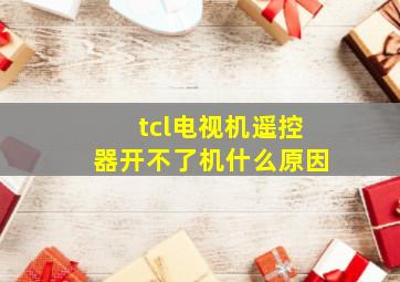 tcl电视机遥控器开不了机什么原因