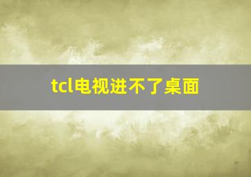 tcl电视进不了桌面