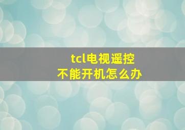 tcl电视遥控不能开机怎么办