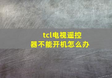 tcl电视遥控器不能开机怎么办