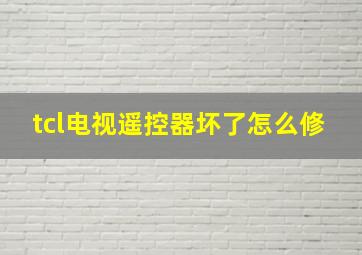 tcl电视遥控器坏了怎么修