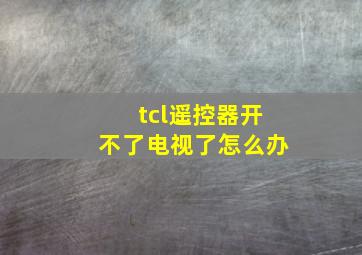 tcl遥控器开不了电视了怎么办