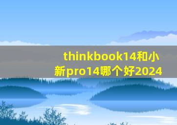 thinkbook14和小新pro14哪个好2024