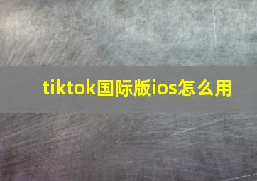 tiktok国际版ios怎么用