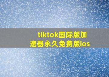 tiktok国际版加速器永久免费版ios