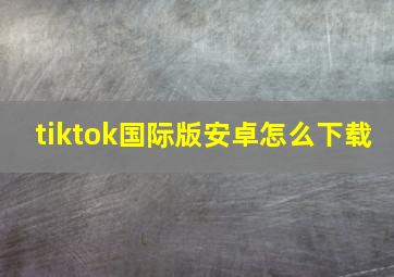 tiktok国际版安卓怎么下载