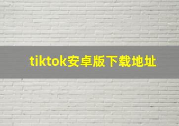 tiktok安卓版下载地址