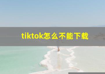 tiktok怎么不能下载