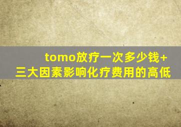 tomo放疗一次多少钱+三大因素影响化疗费用的高低