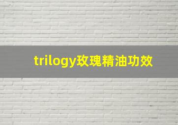 trilogy玫瑰精油功效