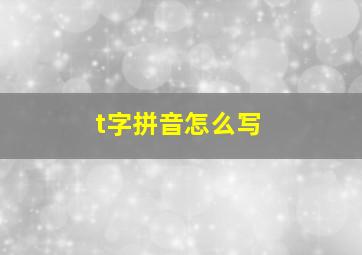 t字拼音怎么写