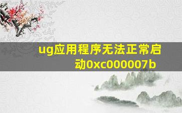 ug应用程序无法正常启动0xc000007b