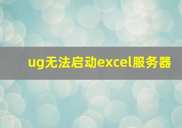 ug无法启动excel服务器