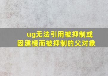 ug无法引用被抑制或因建模而被抑制的父对象