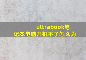 ultrabook笔记本电脑开机不了怎么为