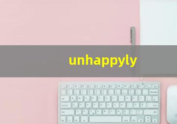 unhappyly