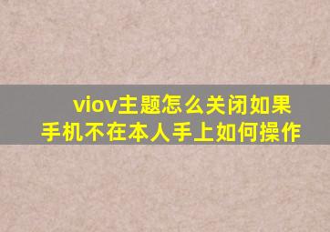 viov主题怎么关闭如果手机不在本人手上如何操作