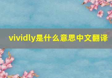 vividly是什么意思中文翻译