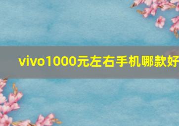 vivo1000元左右手机哪款好