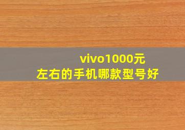 vivo1000元左右的手机哪款型号好