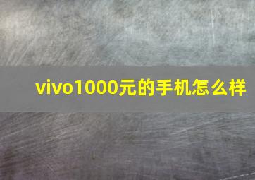 vivo1000元的手机怎么样