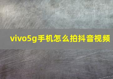 vivo5g手机怎么拍抖音视频