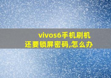 vivos6手机刷机还要锁屏密码,怎么办