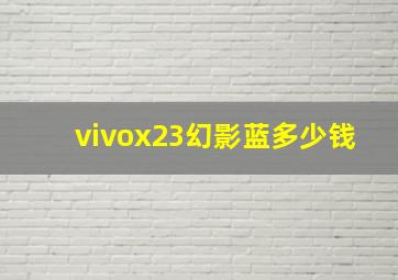 vivox23幻影蓝多少钱