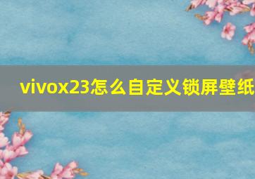 vivox23怎么自定义锁屏壁纸