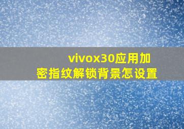 vivox30应用加密指纹解锁背景怎设置