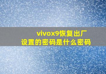 vivox9恢复出厂设置的密码是什么密码