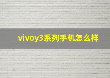 vivoy3系列手机怎么样