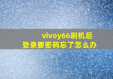 vivoy66刷机后登录要密码忘了怎么办