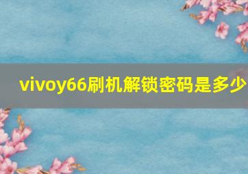 vivoy66刷机解锁密码是多少