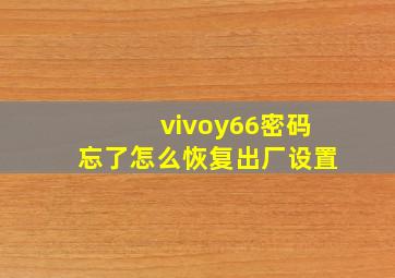 vivoy66密码忘了怎么恢复出厂设置