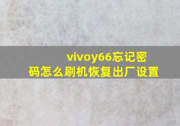 vivoy66忘记密码怎么刷机恢复出厂设置