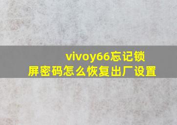 vivoy66忘记锁屏密码怎么恢复出厂设置