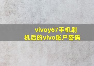 vivoy67手机刷机后的vivo账户密码