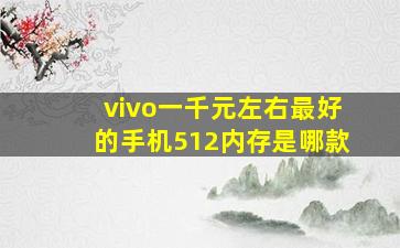 vivo一千元左右最好的手机512内存是哪款