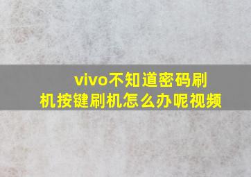 vivo不知道密码刷机按键刷机怎么办呢视频