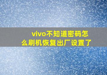 vivo不知道密码怎么刷机恢复出厂设置了