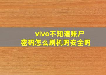 vivo不知道账户密码怎么刷机吗安全吗