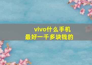 vivo什么手机最好一千多块钱的